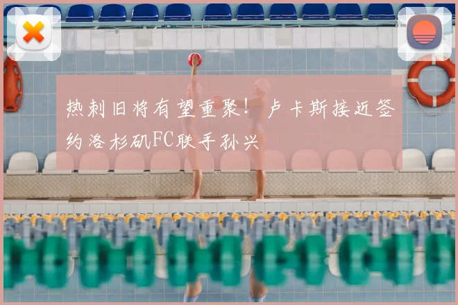 热刺旧将有望重聚!卢卡斯接近签约洛杉矶FC联手孙兴慜