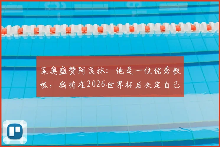 莱奥盛赞阿莫林：他是一位优秀教练，我将在2026世界杯后决定自己的未来走向