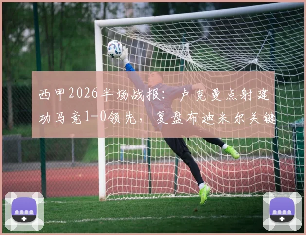 西甲2026半场战报:卢克曼点射建功马竞1-0领先,复盘布迪米尔关键镜头与奥萨苏纳防守漏洞