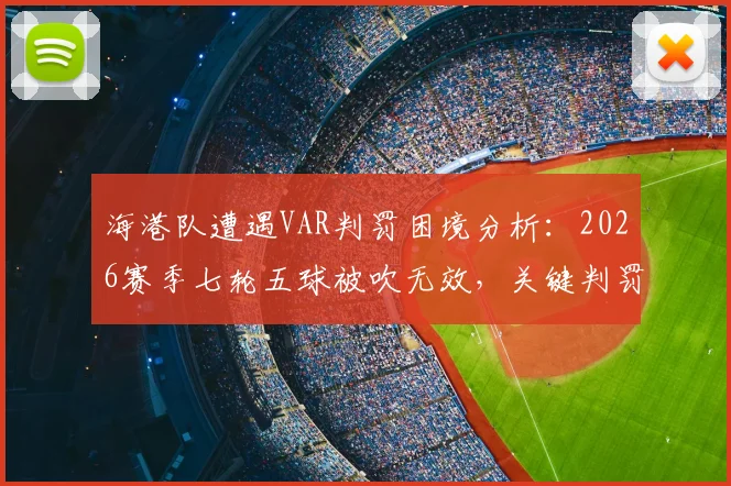 海港队遭遇VAR判罚困境分析：2026赛季七轮五球被吹无效，关键判罚争议详解