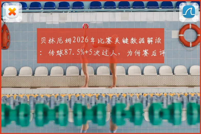 贝林厄姆2026年比赛关键数据解读:传球87.5%+5次过人,为何赛后评分仅6.4分?