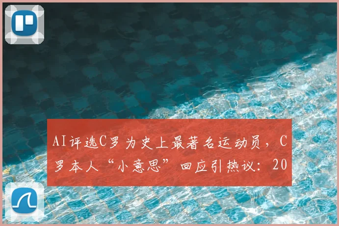 AI评选C罗为史上最著名运动员,C罗本人“小意思”回应引热议:2026年体育巨星地位预测分析