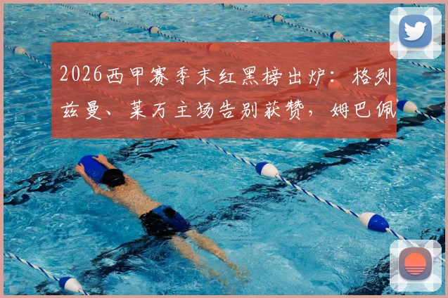 2026西甲赛季末红黑榜出炉:格列兹曼、莱万主场告别获赞,姆巴佩定位引热议