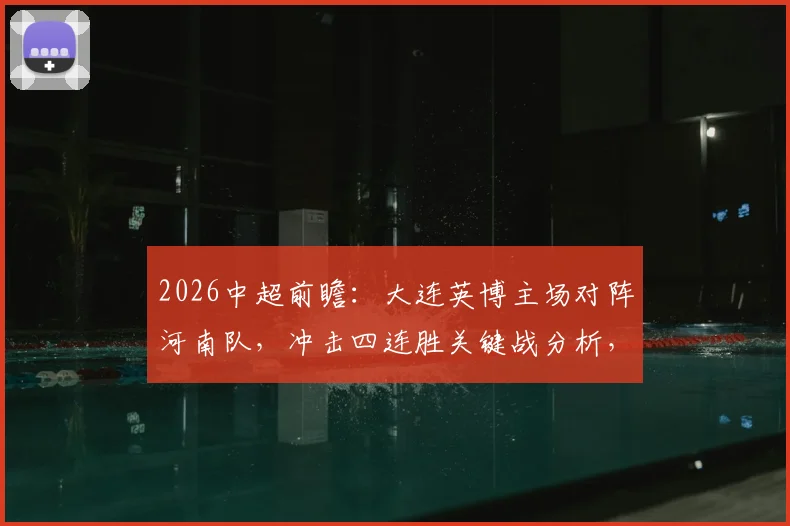 2026中超前瞻：大连英博主场对阵河南队，冲击四连胜关键战分析，附客场球队近期状态解读