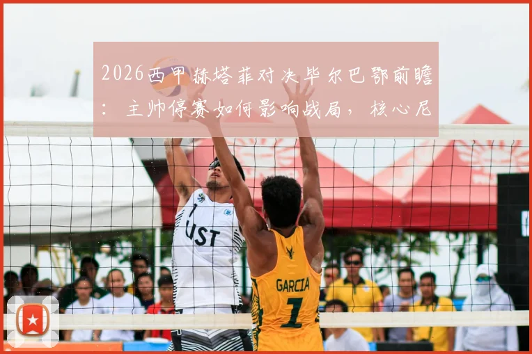 2026西甲赫塔菲对决毕尔巴鄂前瞻:主帅停赛如何影响战局,核心尼科复出能否主宰比赛?