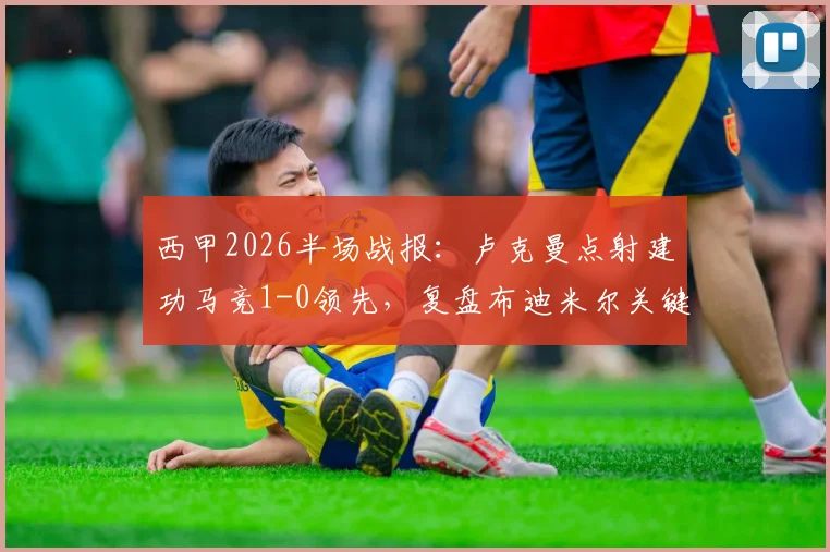 西甲2026半场战报：卢克曼点射建功马竞1-0领先，复盘布迪米尔关键镜头与奥萨苏纳防守漏洞