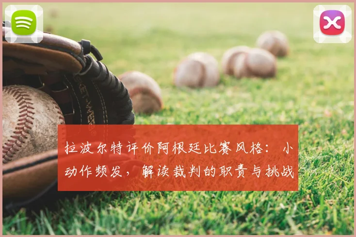 拉波尔特评价阿根廷比赛风格：小动作频发，解读裁判的职责与挑战（2026世界杯前争议分析）