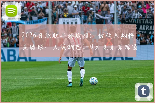 2026日职联半场战报:佐佐木翔悟关键球,大阪钢巴1-0力克东京绿茵,最新积分榜与比赛录像汇总