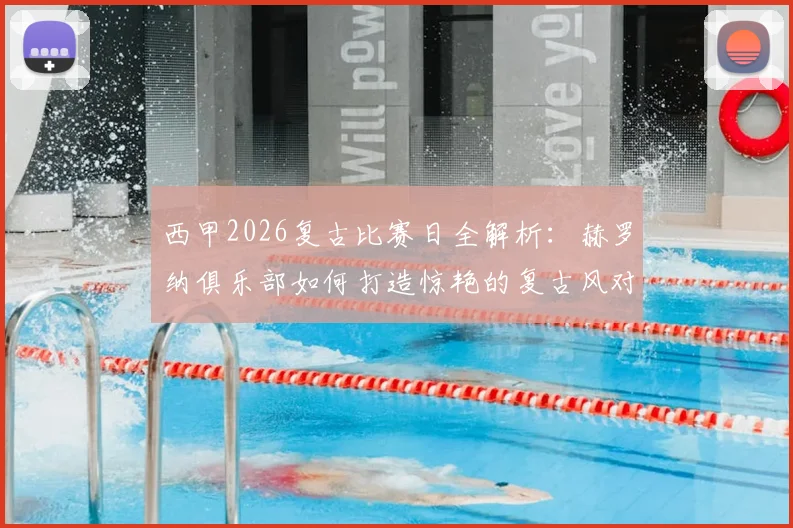 西甲2026复古比赛日全解析：赫罗纳俱乐部如何打造惊艳的复古风对阵海报，足球文化情怀再现