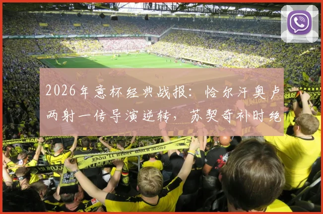 2026年意杯经典战报：恰尔汗奥卢两射一传导演逆转，苏契奇补时绝杀，国米3-2艰难淘汰科莫晋级