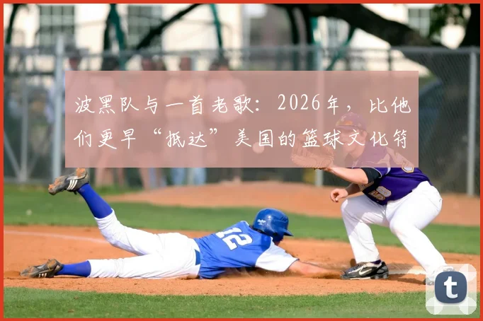 波黑队与一首老歌：2026年，比他们更早“抵达”美国的篮球文化符号是什么？