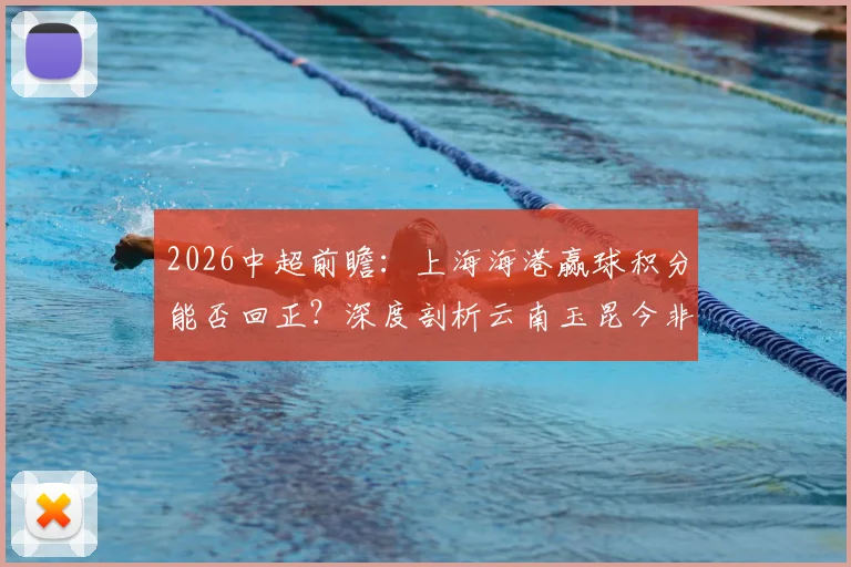 2026中超前瞻：上海海港赢球积分能否回正？深度剖析云南玉昆今非昔比的战斗力