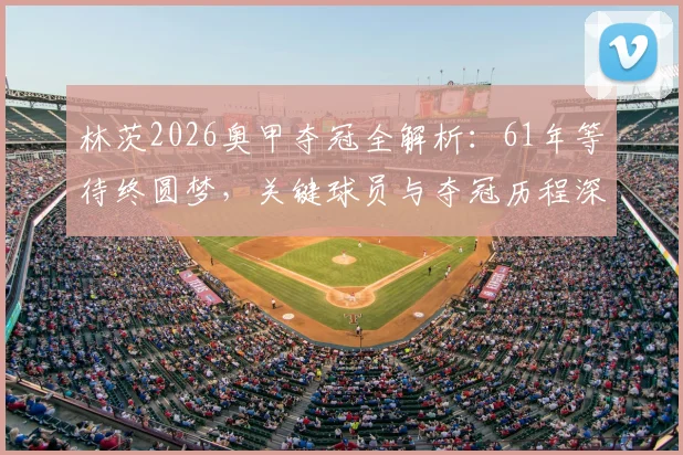 林茨2026奥甲夺冠全解析:61年等待终圆梦,关键球员与夺冠历程深度回顾