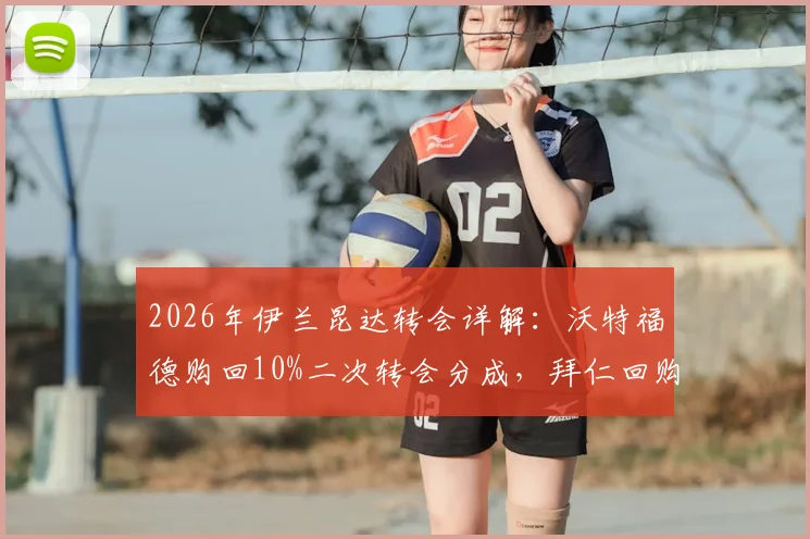 2026年伊兰昆达转会详解:沃特福德购回10%二次转会分成,拜仁回购条款已失效,未来去向分析