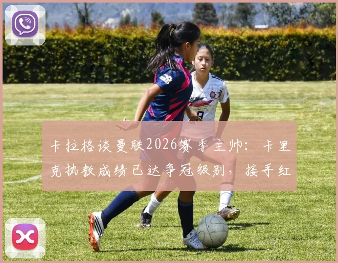 卡拉格谈曼联2026赛季主帅:卡里克执教成绩已达争冠级别,接手红魔呼声高涨
