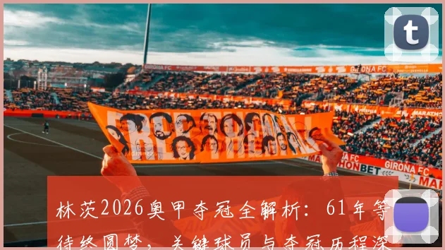 林茨2026奥甲夺冠全解析：61年等待终圆梦，关键球员与夺冠历程深度回顾