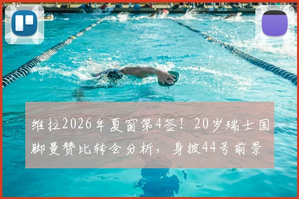 维拉2026年夏窗第4签！20岁瑞士国脚曼赞比转会分析，身披44号前景解读