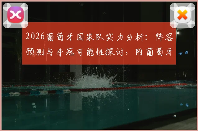 2026葡萄牙国家队实力分析:阵容预测与夺冠可能性探讨,附葡萄牙总理最新发言解读